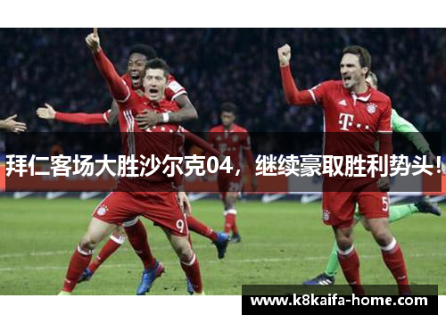 拜仁客场大胜沙尔克04，继续豪取胜利势头！