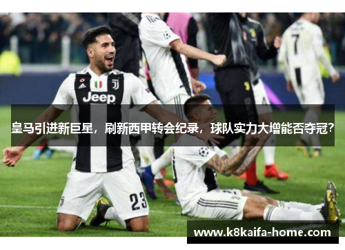 皇马引进新巨星，刷新西甲转会纪录，球队实力大增能否夺冠？