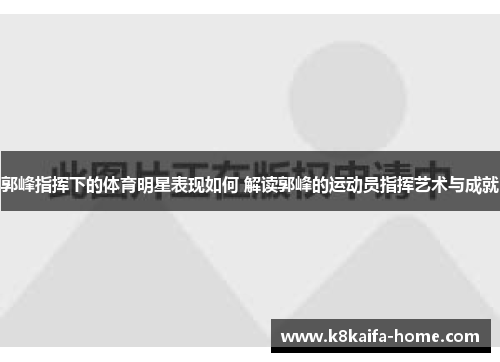 郭峰指挥下的体育明星表现如何 解读郭峰的运动员指挥艺术与成就